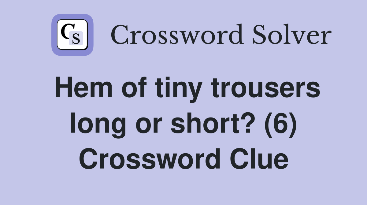 Hem of tiny trousers long or short? (6) Crossword Clue