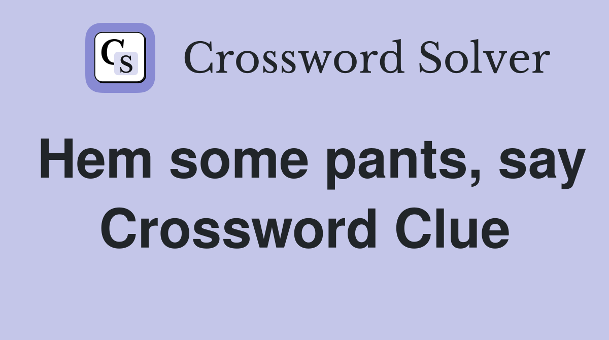 Hem some pants, say Crossword Clue