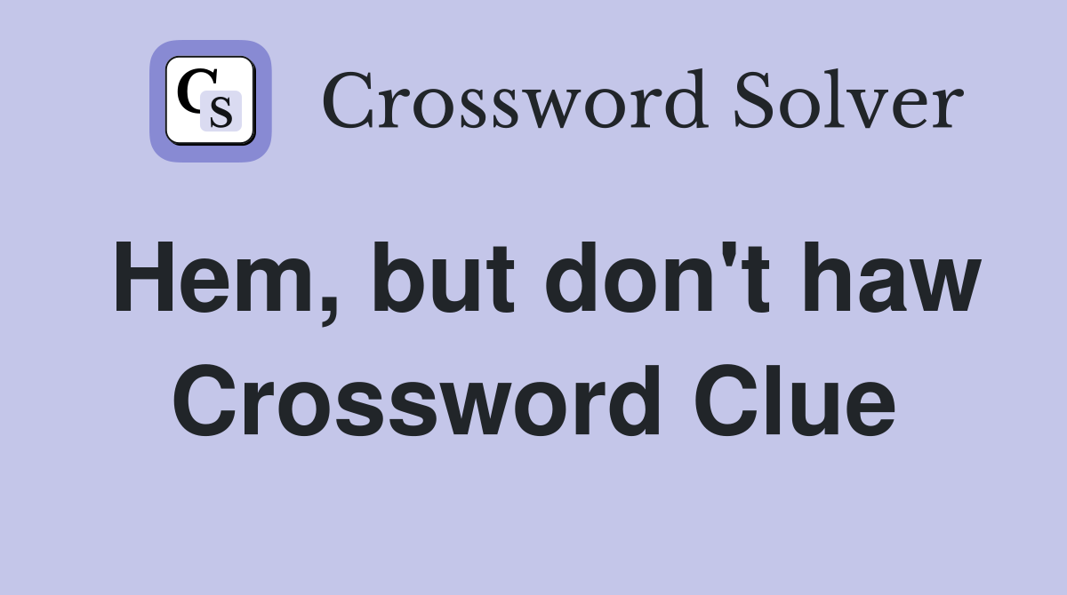 Hem, but don't haw Crossword Clue