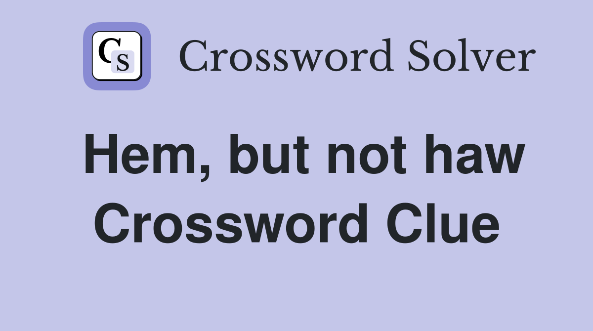Hem, but not haw Crossword Clue