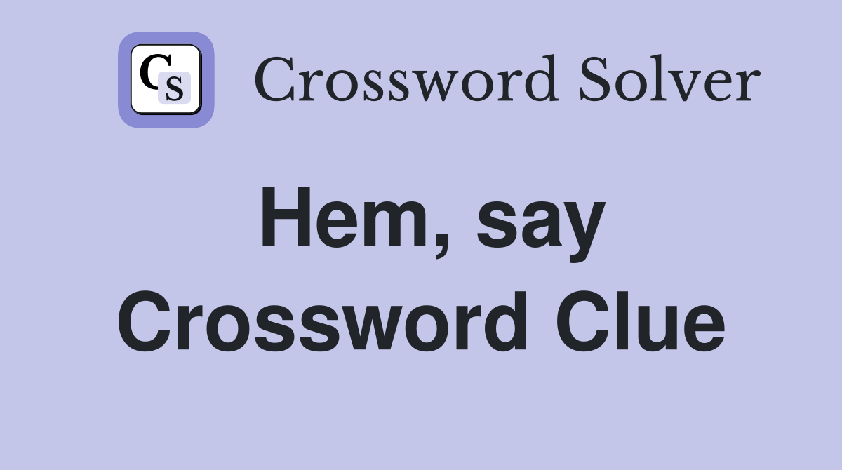 Hem, say Crossword Clue