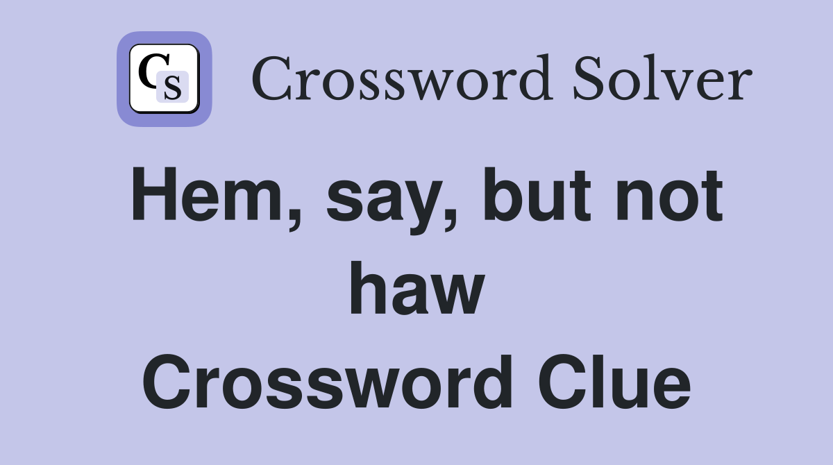 Hem, say, but not haw Crossword Clue