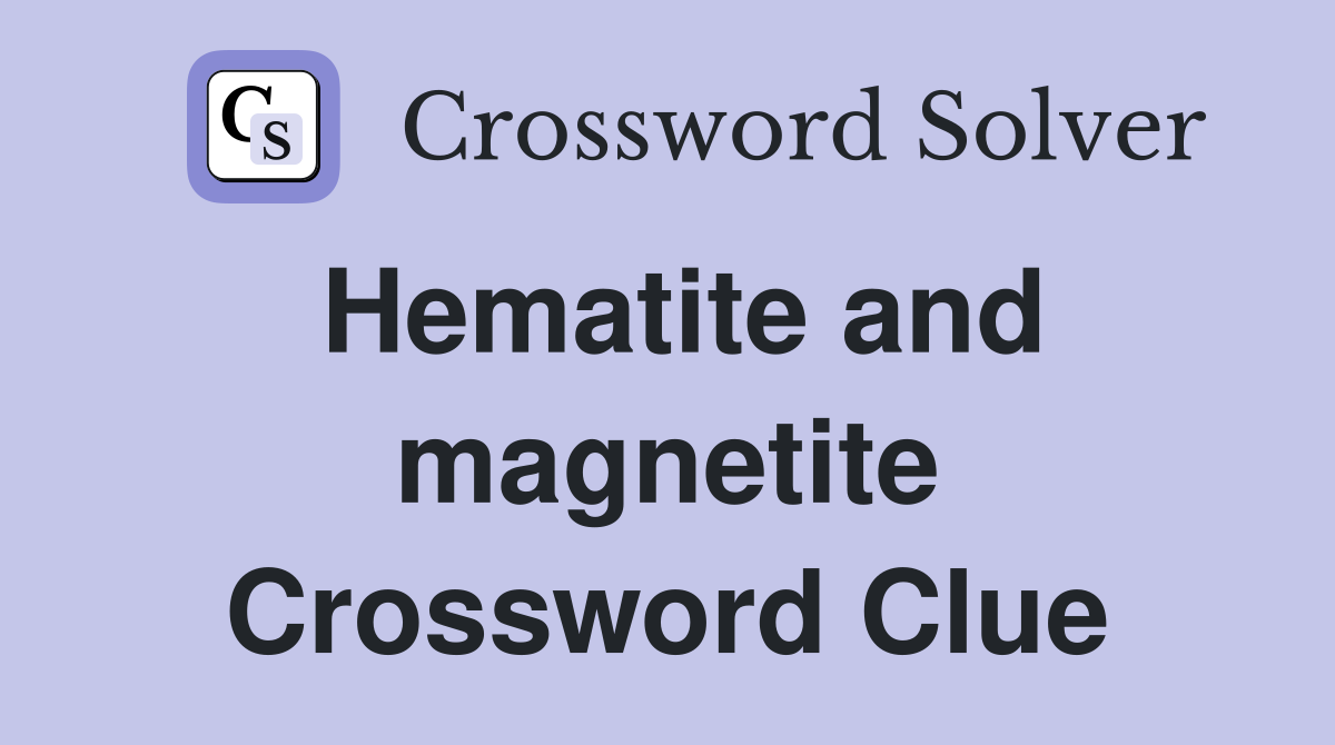 Hematite and magnetite Crossword Clue