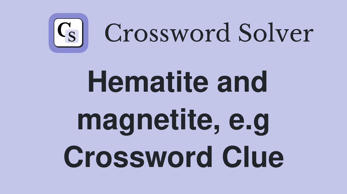 Hematite and magnetite, e.g Crossword Clue