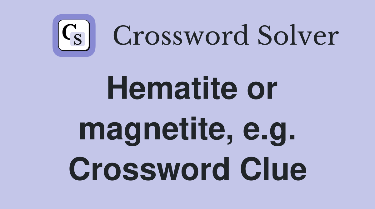 Hematite or magnetite, e.g. Crossword Clue