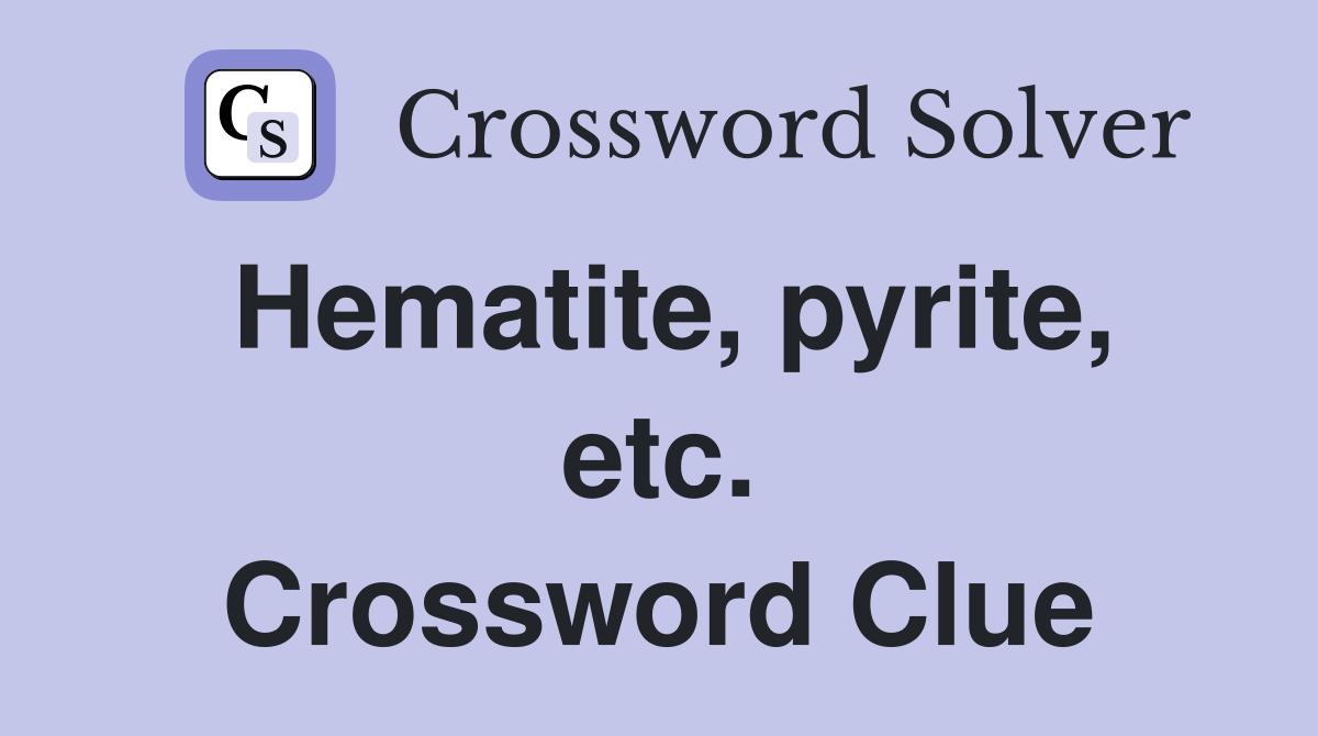 Hematite, pyrite, etc. Crossword Clue