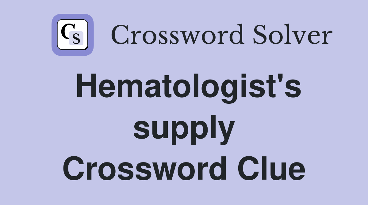 Hematologist's supply Crossword Clue