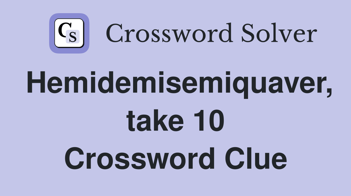 Hemidemisemiquaver, take 10 Crossword Clue