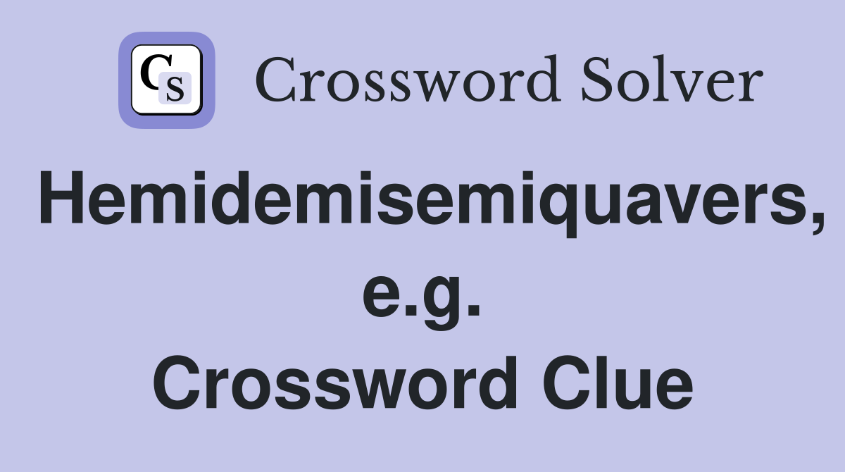 Hemidemisemiquavers, e.g. Crossword Clue