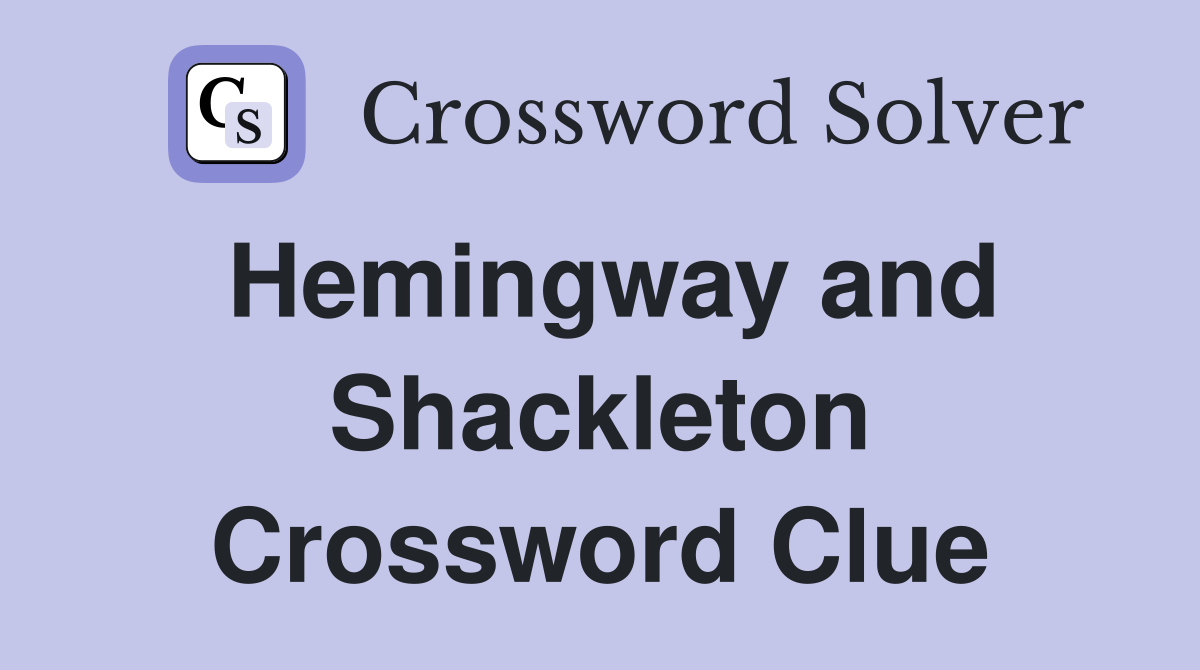Hemingway and Shackleton Crossword Clue