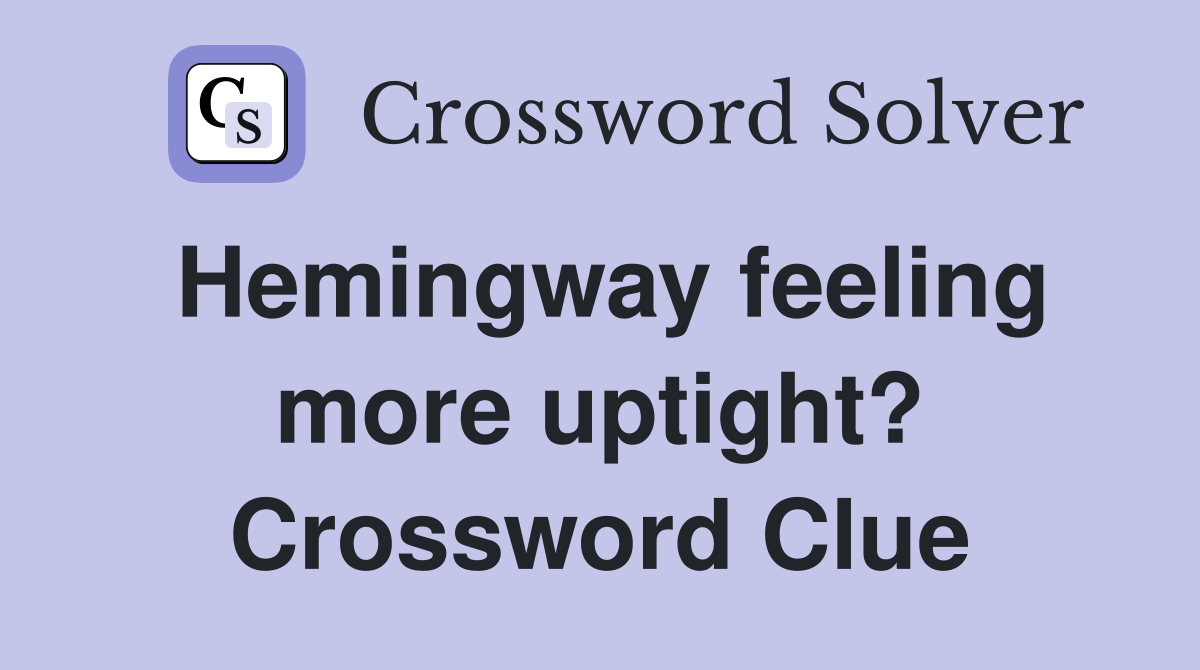 Hemingway feeling more uptight? Crossword Clue