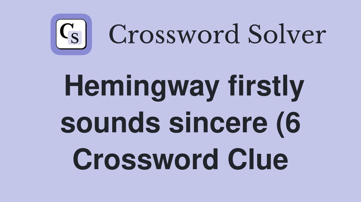 Hemingway firstly sounds sincere (6) Crossword Clue Answers Hemingway firstly sounds sincere (6) Crossword Clue Answers
