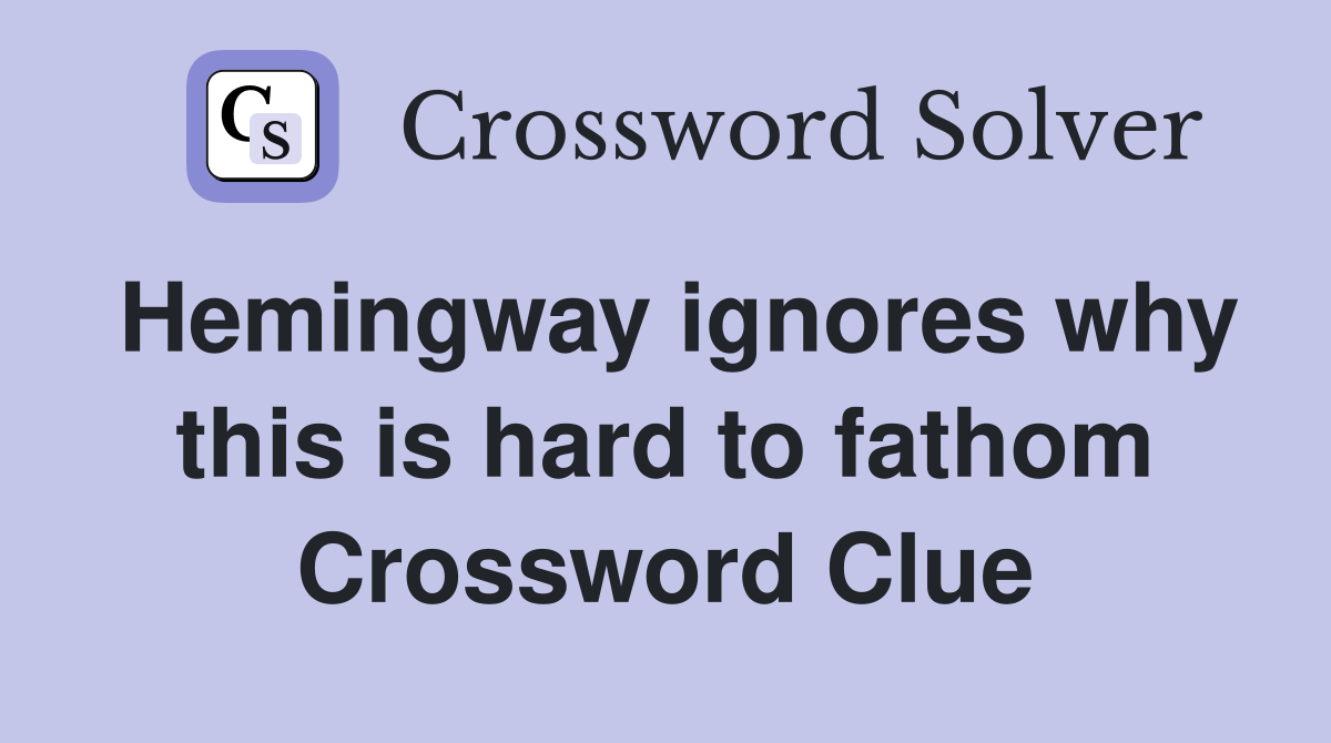 Hemingway ignores why this is hard to fathom Crossword Clue