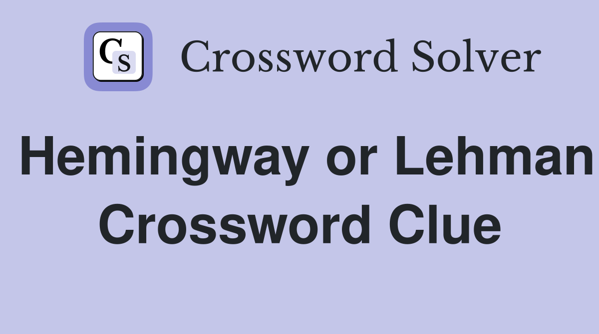 Hemingway or Lehman Crossword Clue