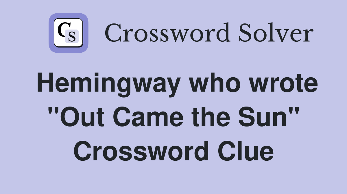 Hemingway who wrote "Out Came the Sun" Crossword Clue