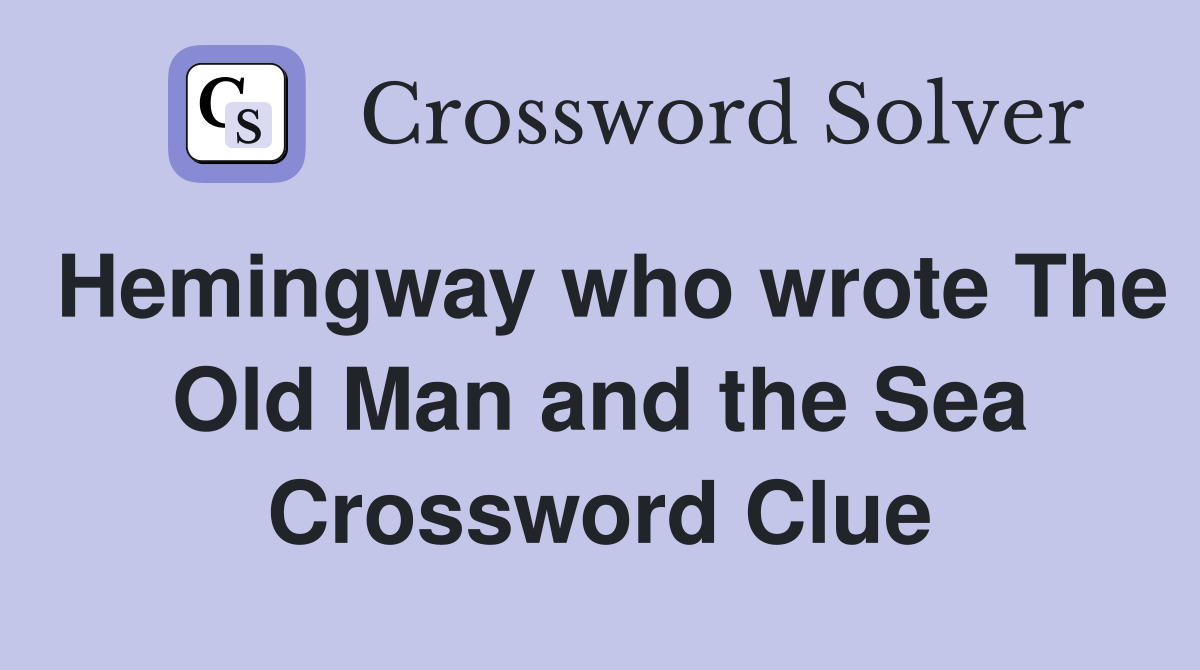 Hemingway who wrote The Old Man and the Sea Crossword Clue