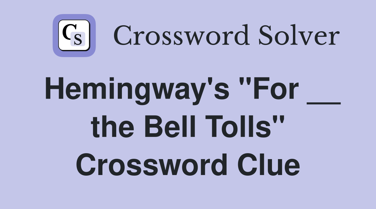 Hemingway's "For __ the Bell Tolls" Crossword Clue