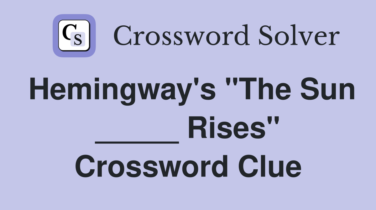 Hemingway's "The Sun _____ Rises" Crossword Clue