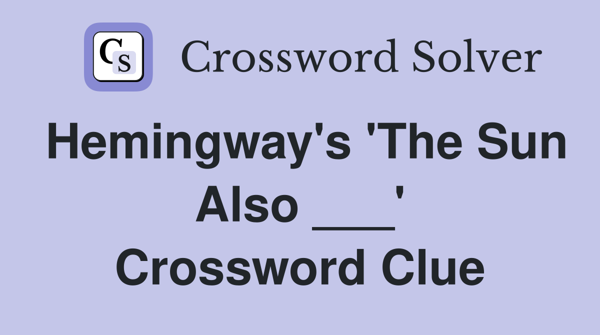 Hemingway's 'The Sun Also ___' Crossword Clue