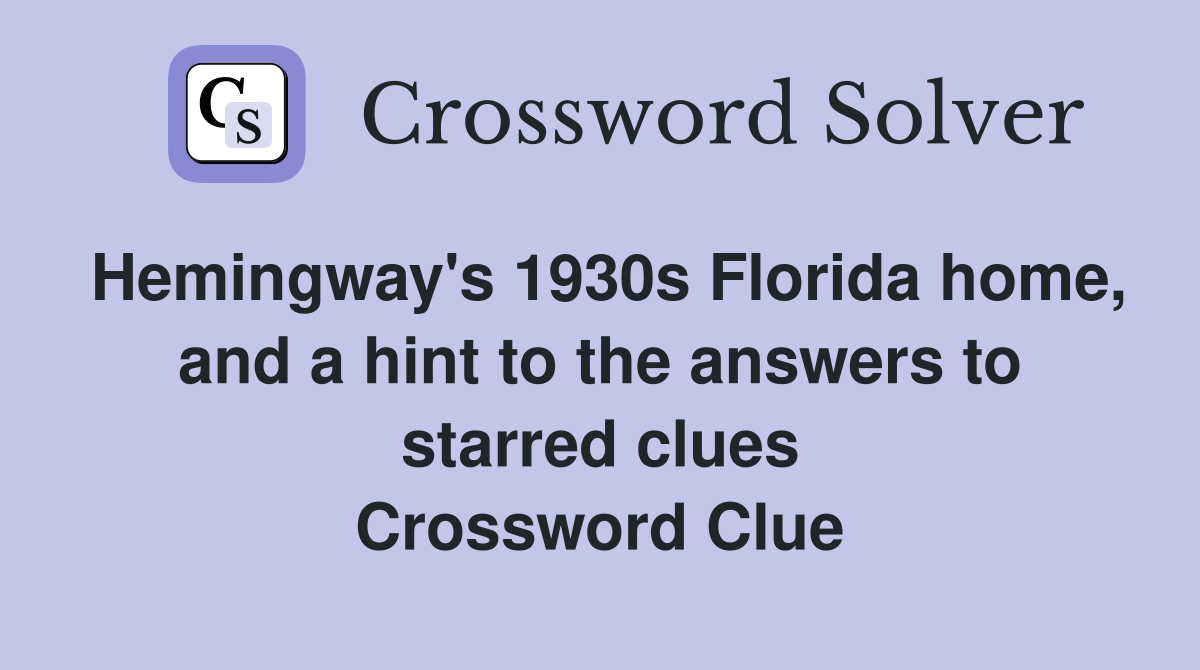 Hemingway's 1930s Florida home, and a hint to the answers to starred clues Crossword Clue