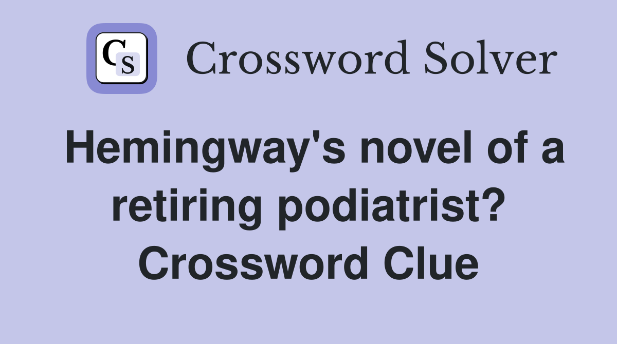 Hemingway's novel of a retiring podiatrist? Crossword Clue