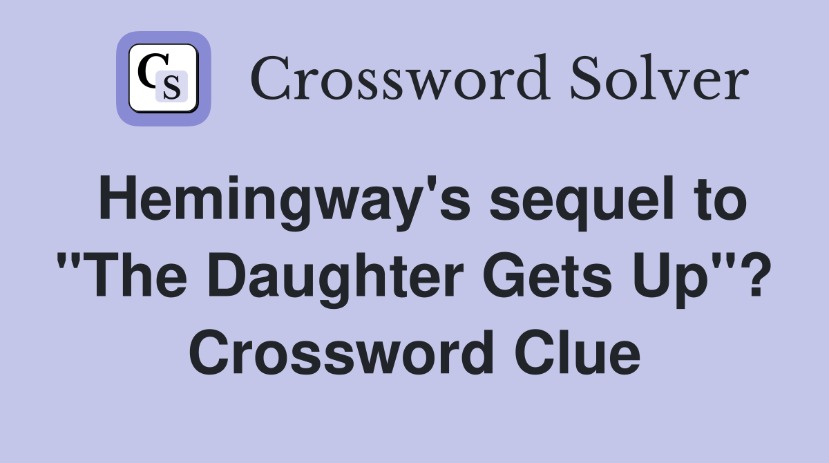 Hemingway's sequel to "The Daughter Gets Up"? Crossword Clue