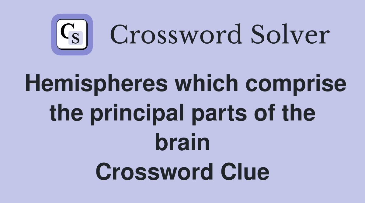 Hemispheres which comprise the principal parts of the brain Crossword Clue