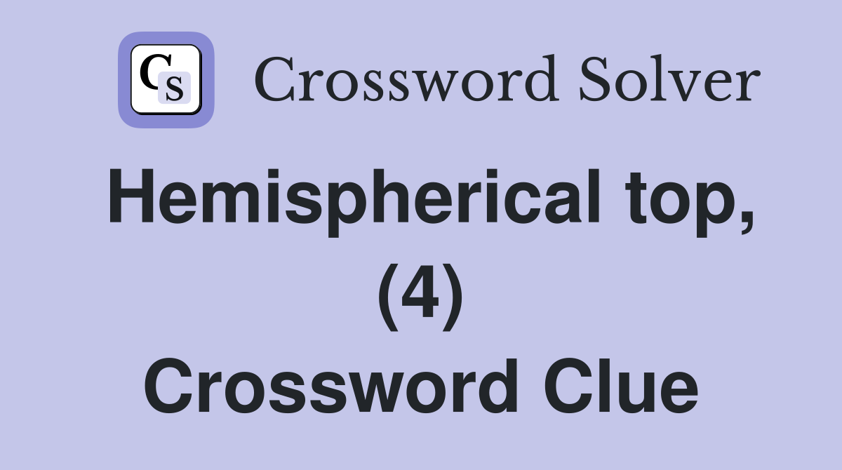Hemispherical top, (4) Crossword Clue
