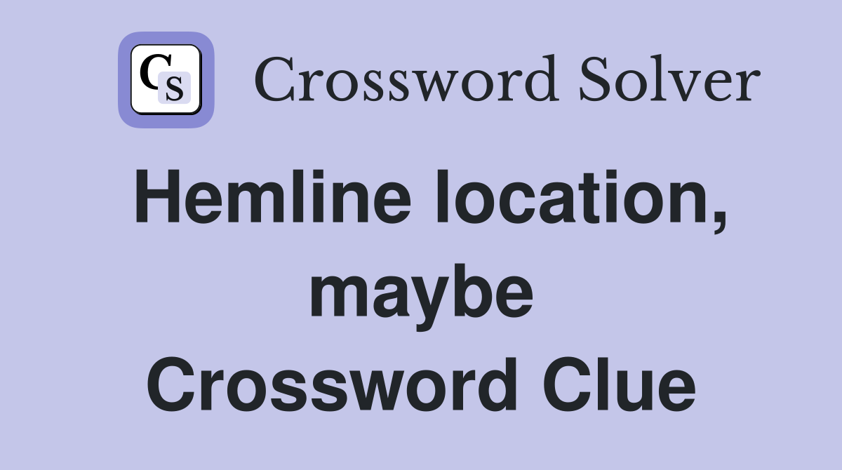 Hemline location, maybe Crossword Clue