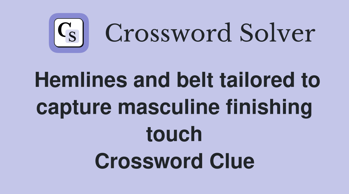 Hemlines and belt tailored to capture masculine finishing touch Crossword Clue