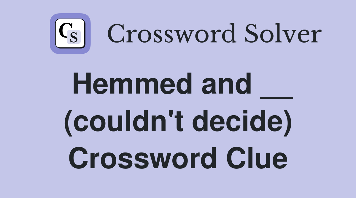 Hemmed and __ (couldn't decide) Crossword Clue