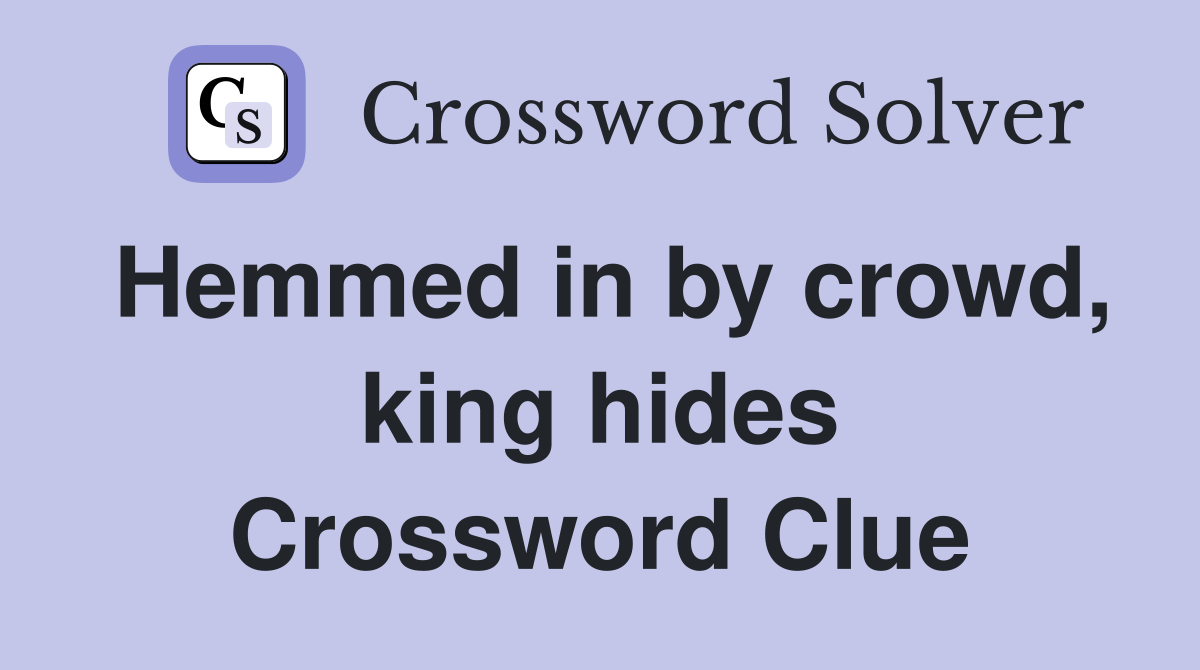 Hemmed in by crowd, king hides Crossword Clue