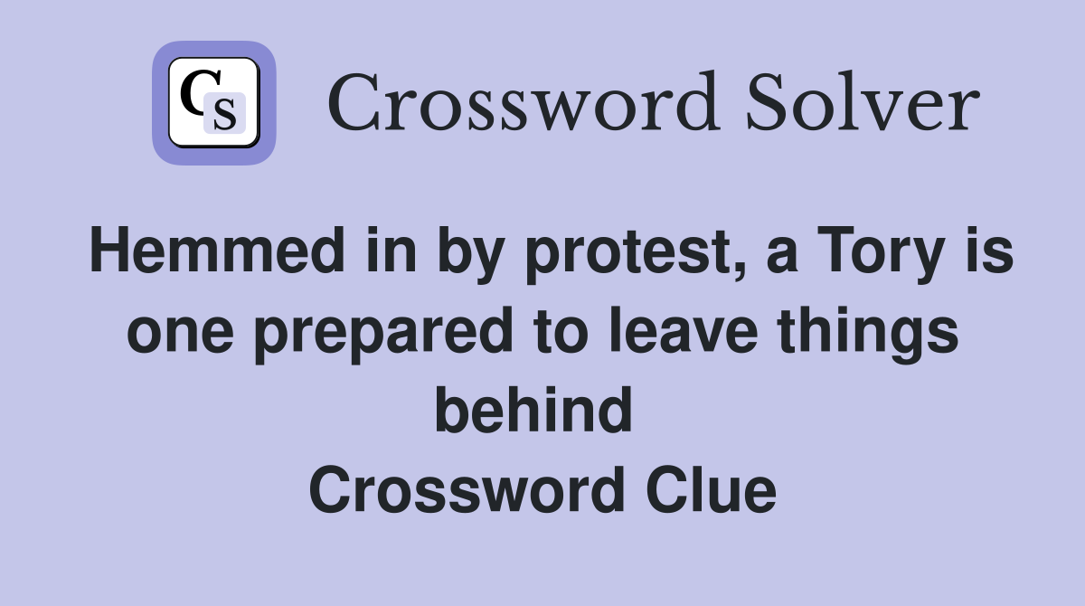 Hemmed in by protest, a Tory is one prepared to leave things behind  Crossword Clue
