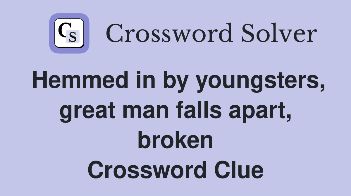 Hemmed in by youngsters, great man falls apart, broken Crossword Clue