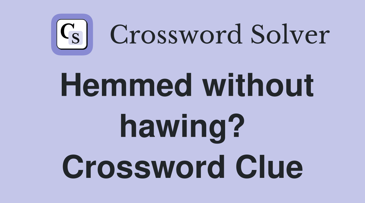 Hemmed without hawing? Crossword Clue