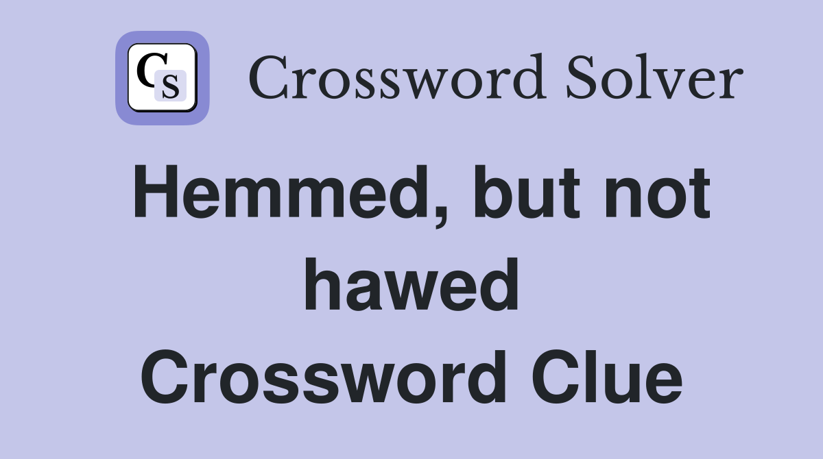 Hemmed, but not hawed Crossword Clue