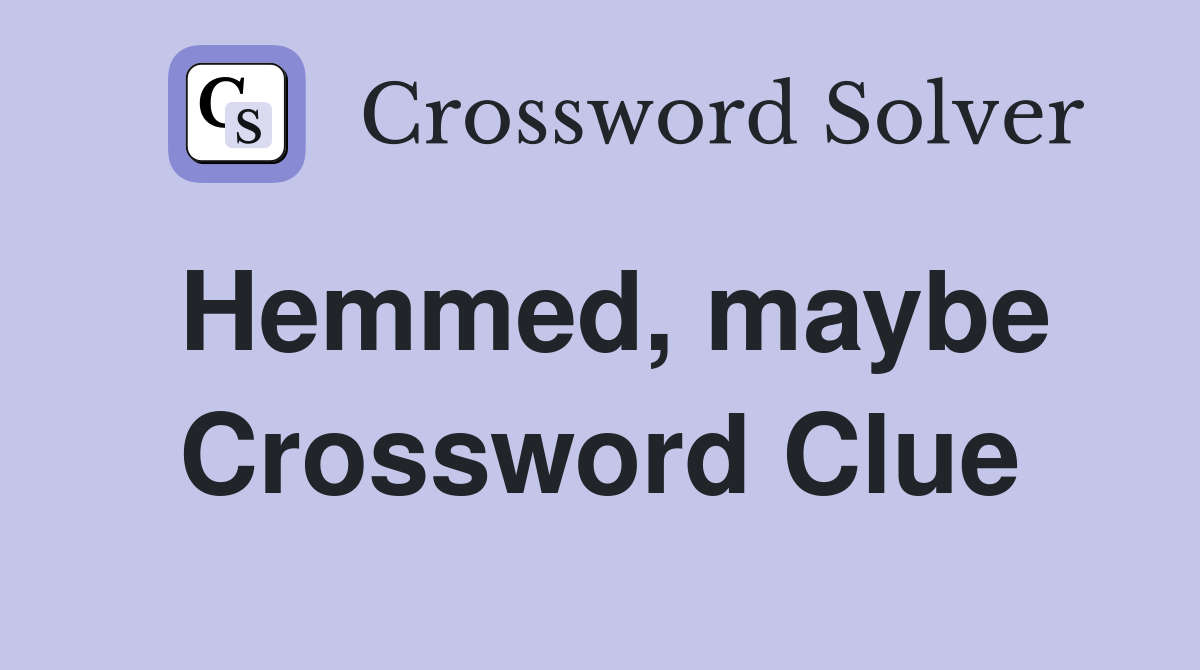 Hemmed, maybe Crossword Clue