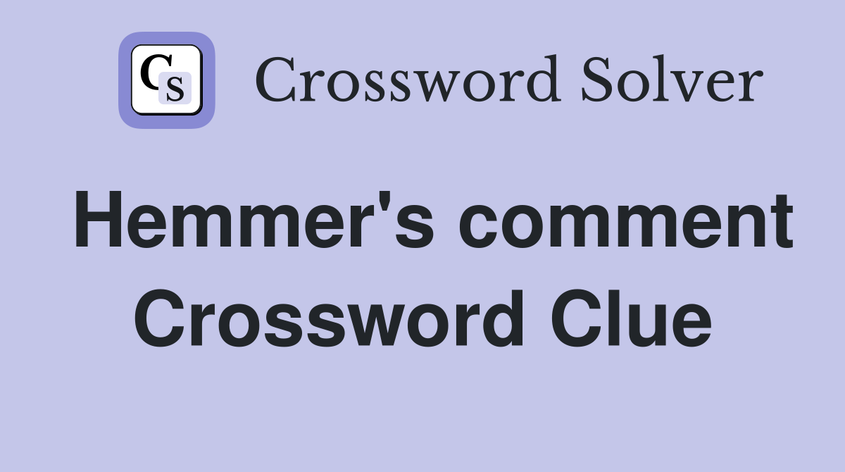 Hemmer's comment Crossword Clue