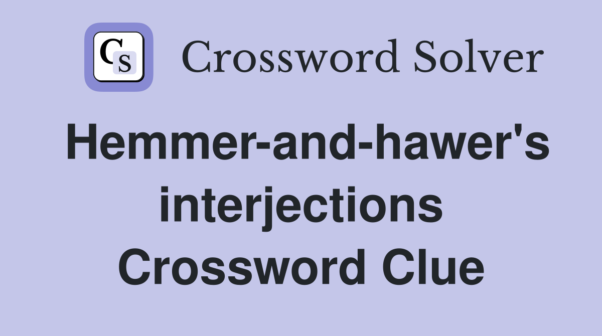 Hemmer-and-hawer's interjections Crossword Clue
