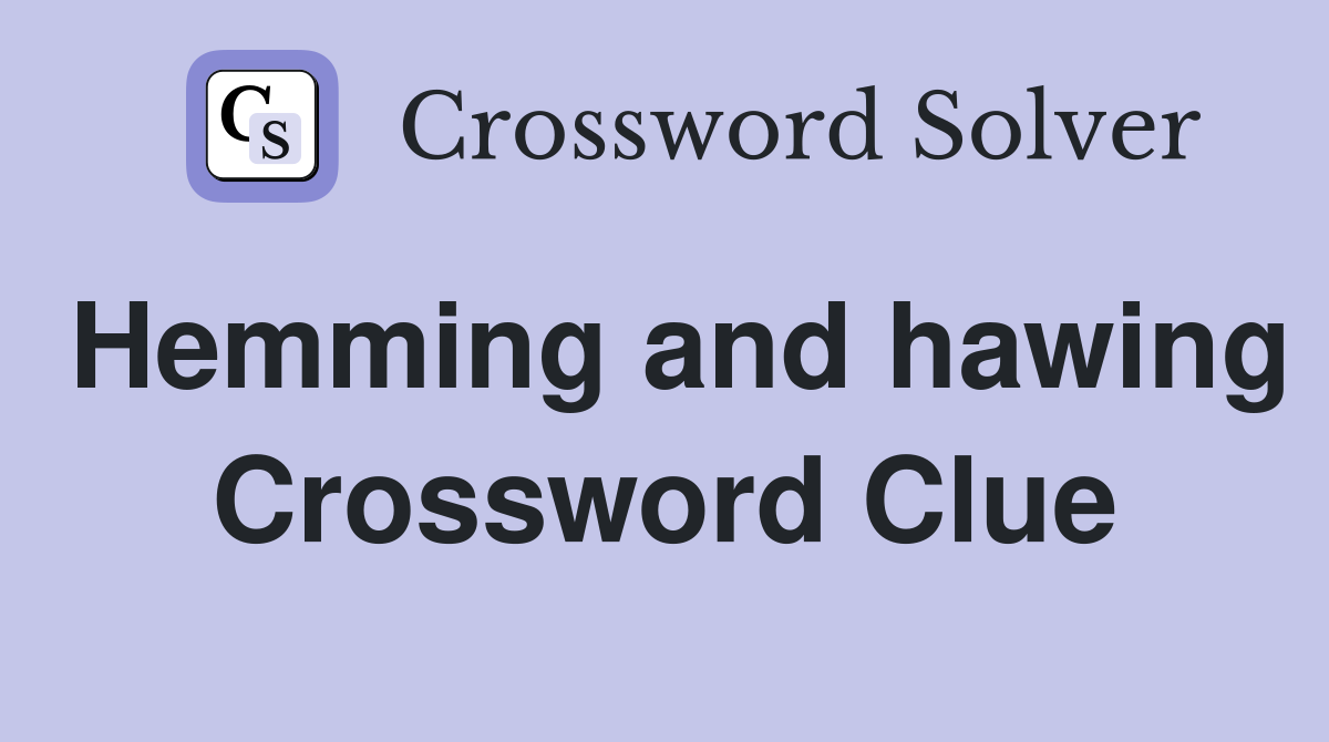 Hemming and hawing Crossword Clue