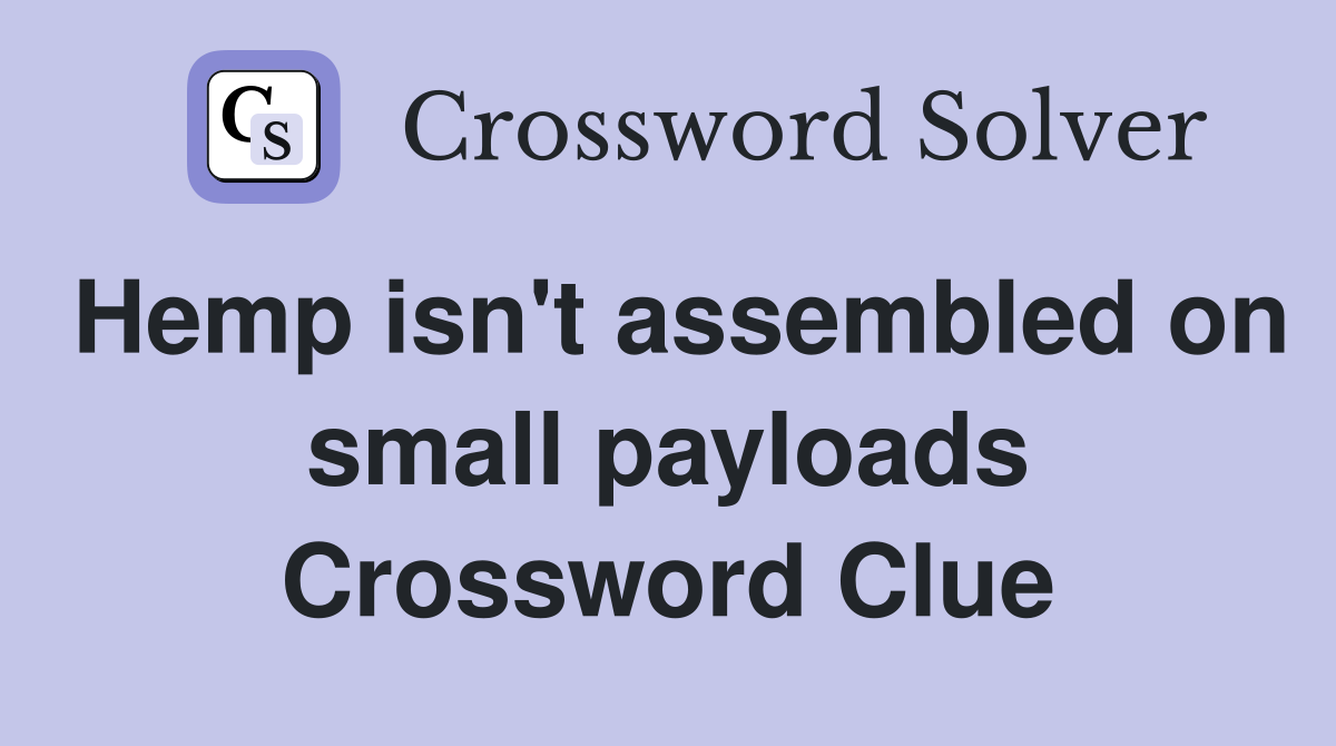 Hemp isn't assembled on small payloads Crossword Clue