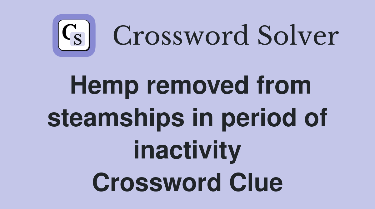 Hemp removed from steamships in period of inactivity Crossword Clue
