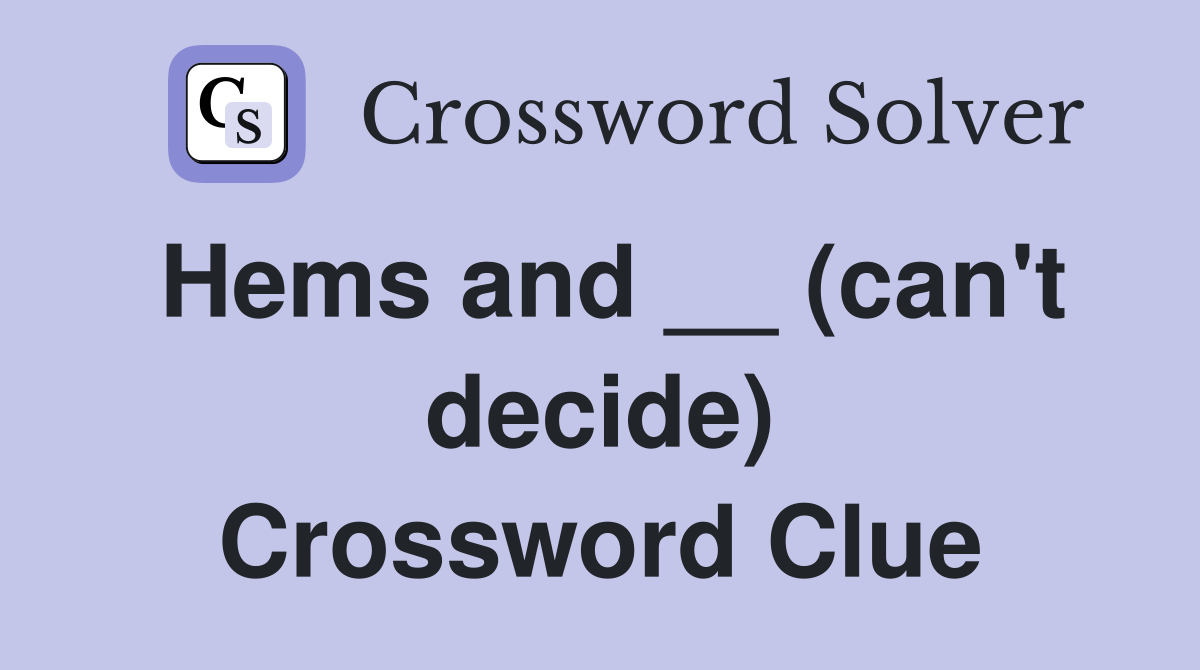 Hems and __ (can't decide) Crossword Clue