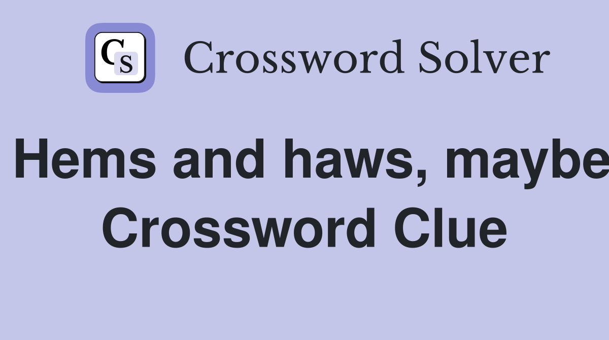 Hems and haws, maybe Crossword Clue