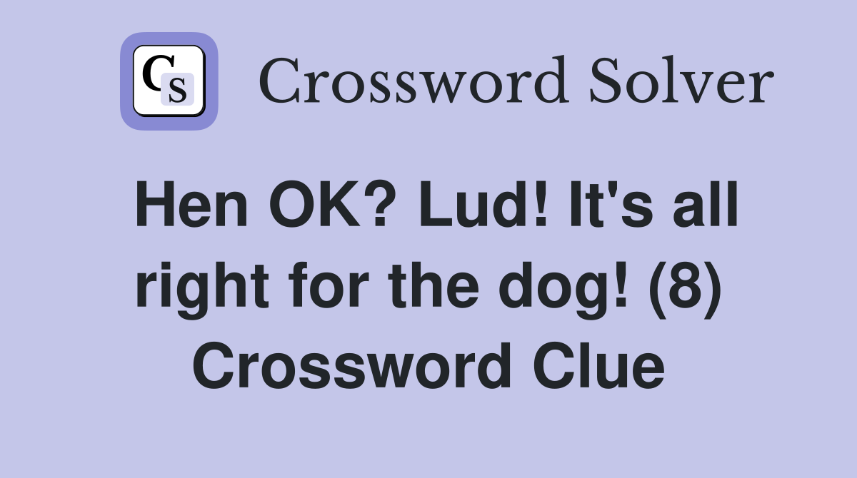 Hen OK? Lud! It's all right for the dog! (8) Crossword Clue
