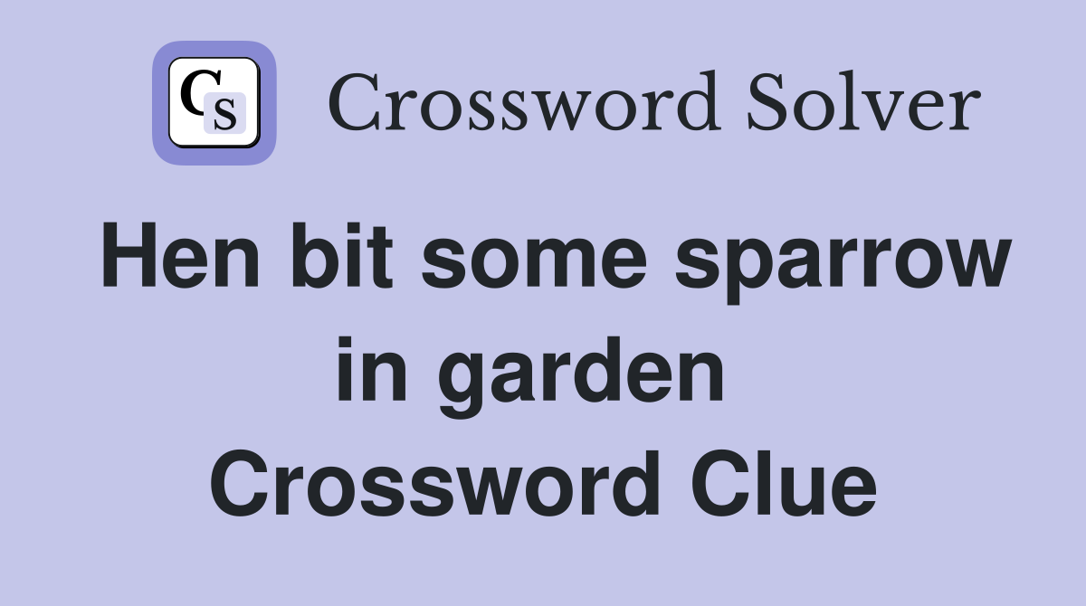 Hen bit some sparrow in garden  Crossword Clue