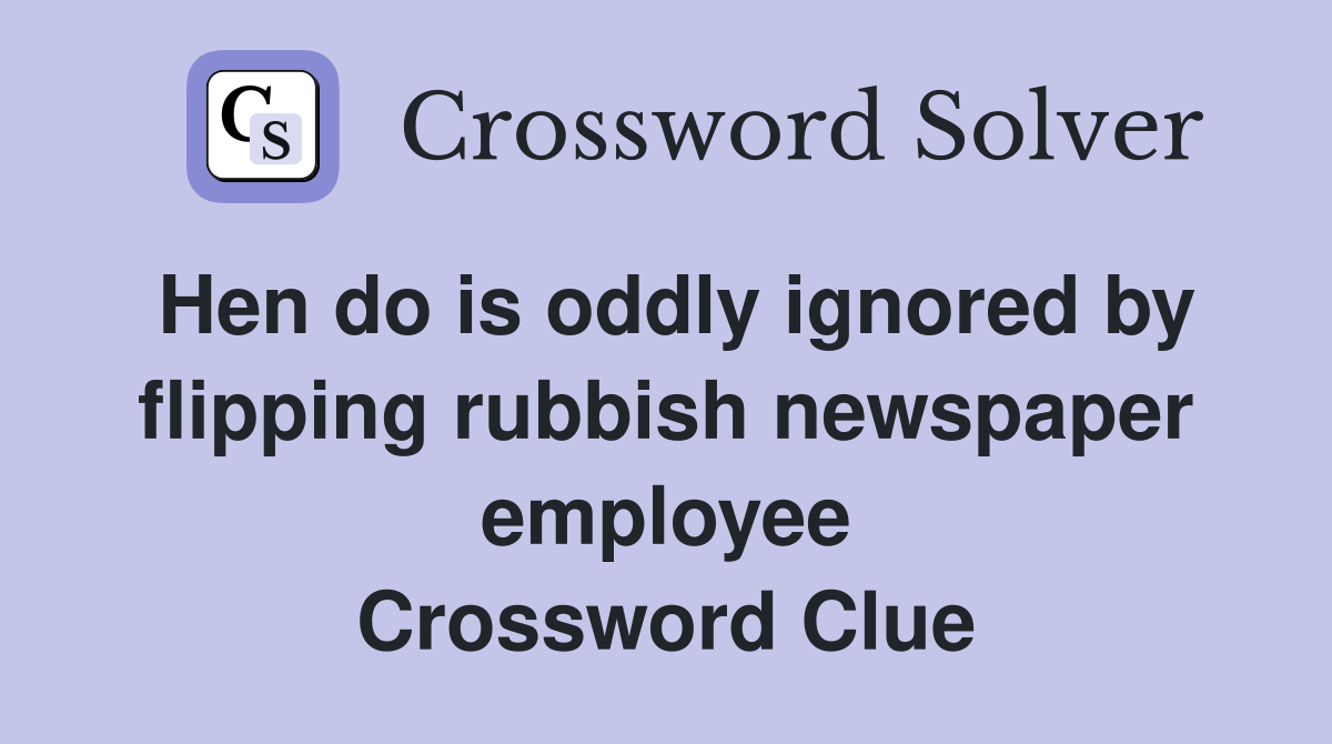 Hen do is oddly ignored by flipping rubbish newspaper employee Crossword Clue