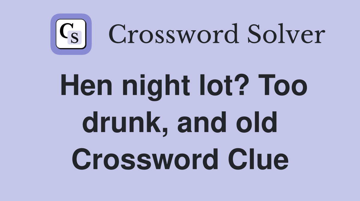 Hen night lot? Too drunk, and old Crossword Clue