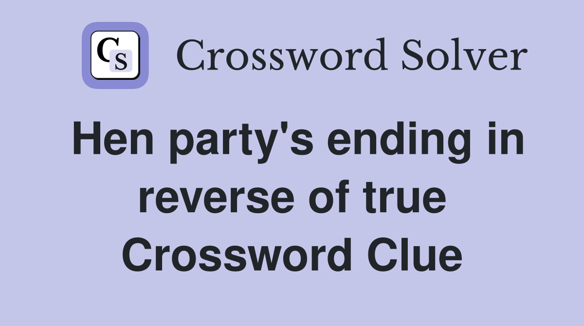 Hen party's ending in reverse of true Crossword Clue
