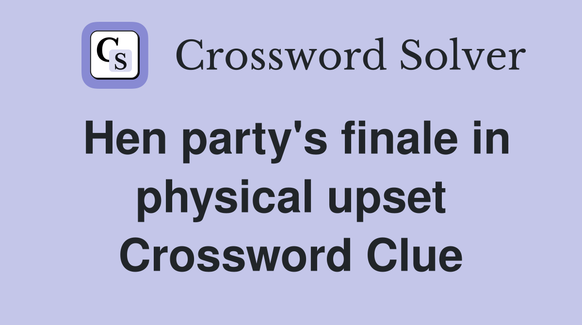 Hen party's finale in physical upset Crossword Clue